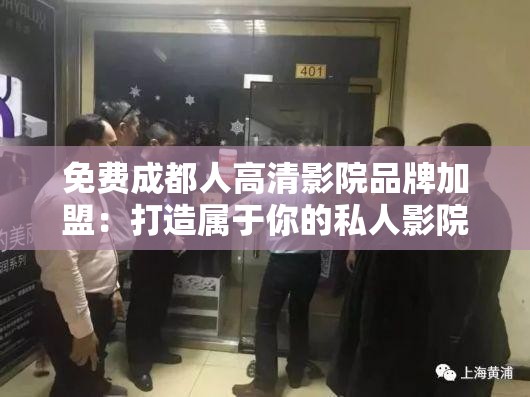 免费成都人高清影院品牌加盟：打造属于你的私人影院王国