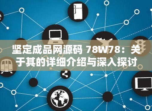 坚定成品网源码 78W78：关于其的详细介绍与深入探讨