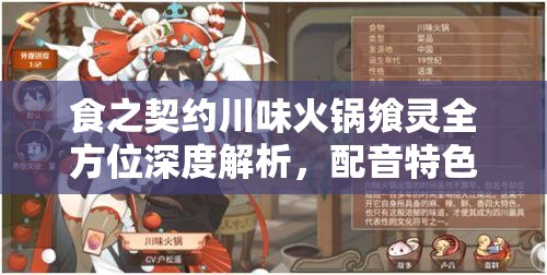 食之契约川味火锅飨灵全方位深度解析，配音特色、属性详解与资源管理策略