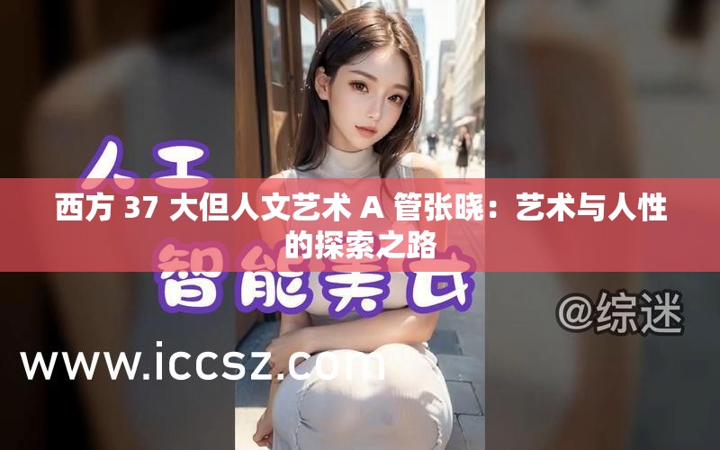 西方 37 大但人文艺术 A 管张晓：艺术与人性的探索之路