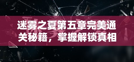 迷雾之夏第五章完美通关秘籍，掌握解锁真相钥匙的全方位攻略