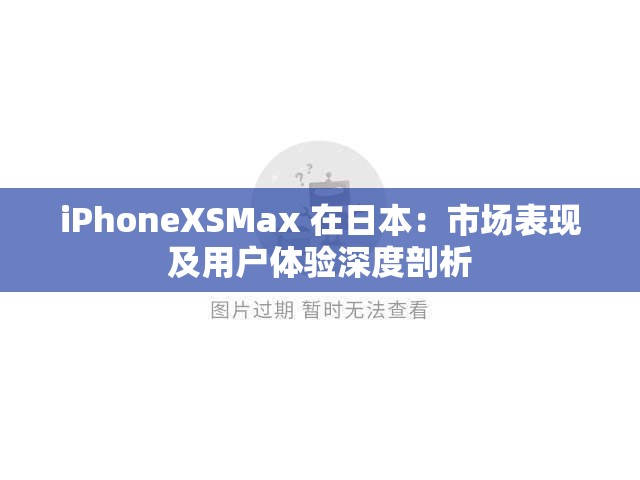 iPhoneXSMax 在日本：市场表现及用户体验深度剖析