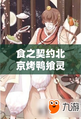 食之契约北京烤鸭飨灵深度解析，配音特色、属性介绍与资源管理优化策略