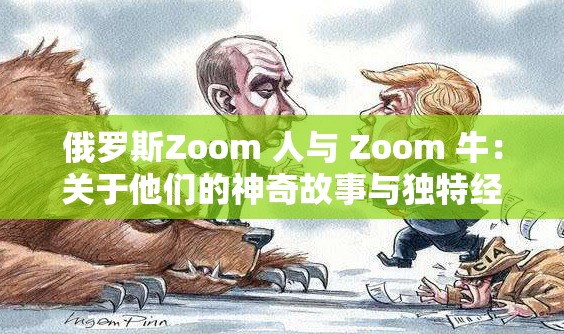 俄罗斯Zoom 人与 Zoom 牛：关于他们的神奇故事与独特经历