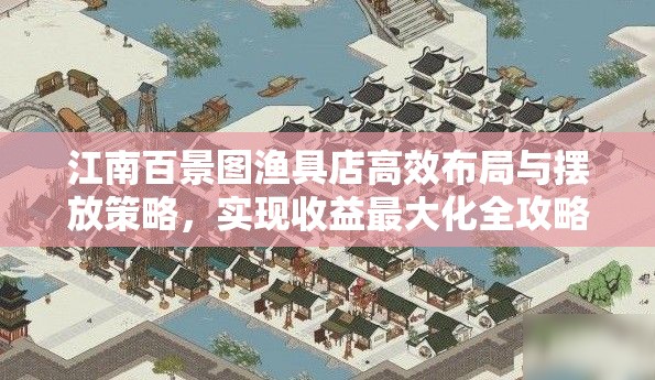 江南百景图渔具店高效布局与摆放策略，实现收益最大化全攻略