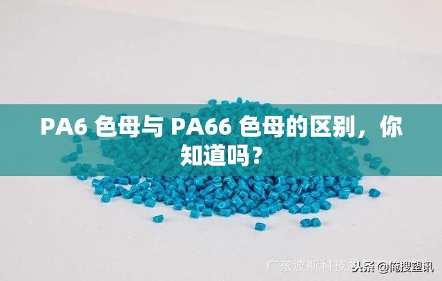 PA6 色母与 PA66 色母的区别，你知道吗？