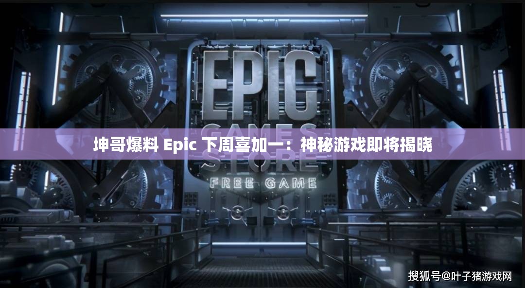 坤哥爆料 Epic 下周喜加一：神秘游戏即将揭晓