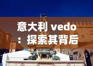 意大利 vedo：探索其背后的神秘魅力与文化底蕴