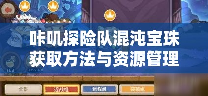 咔叽探险队混沌宝珠获取方法与资源管理技巧全面解析