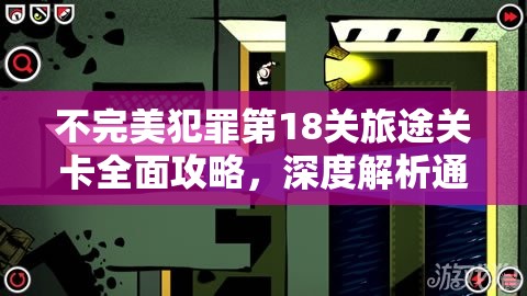 不完美犯罪第18关旅途关卡全面攻略，深度解析通关技巧与步骤