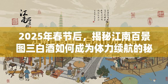 2025年春节后，揭秘江南百景图三白酒如何成为体力续航的秘密武器