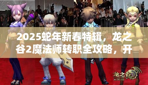 2025蛇年新春特辑，龙之谷2魔法师转职全攻略，开启最炫酷魔法之旅