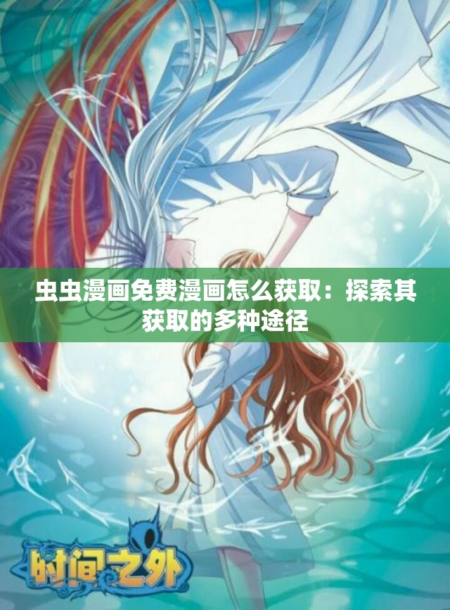 虫虫漫画免费漫画怎么获取：探索其获取的多种途径