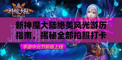 新神魔大陆绝美风光游历指南，揭秘全部拍照打卡圣地