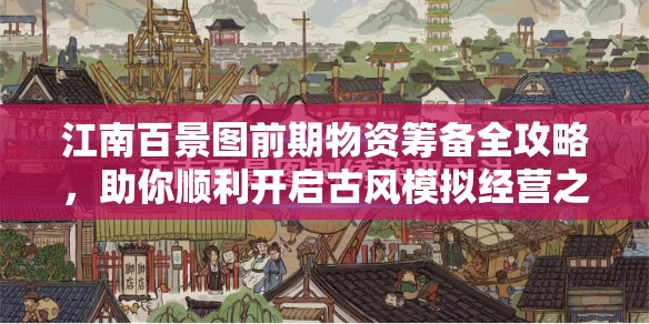 江南百景图前期物资筹备全攻略，助你顺利开启古风模拟经营之旅