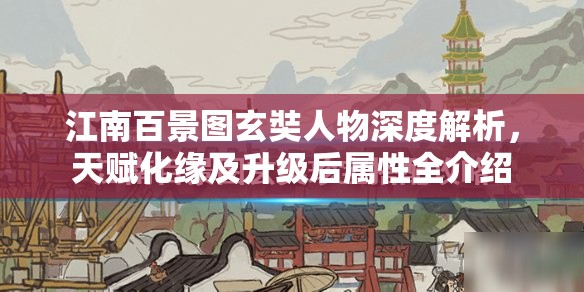 江南百景图玄奘人物深度解析，天赋化缘及升级后属性全介绍