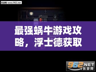 最强蜗牛游戏攻略，浮士德获取秘籍大公开，全面解锁文化瑰宝深度指南