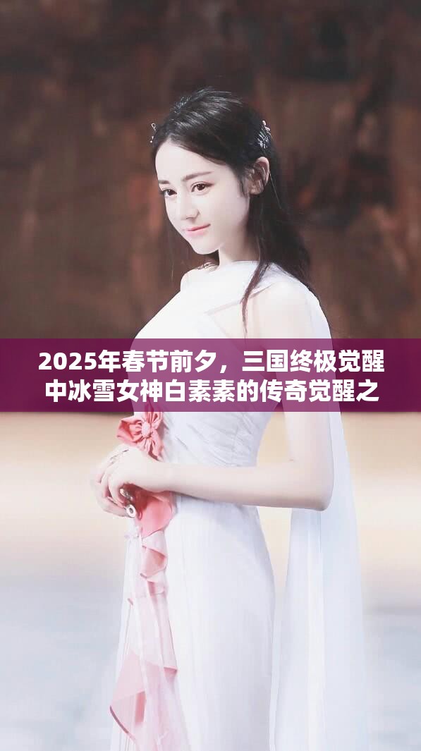 2025年春节前夕，三国终极觉醒中冰雪女神白素素的传奇觉醒之旅