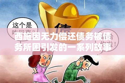 西施因无力偿还债务被债务所困引发的一系列故事