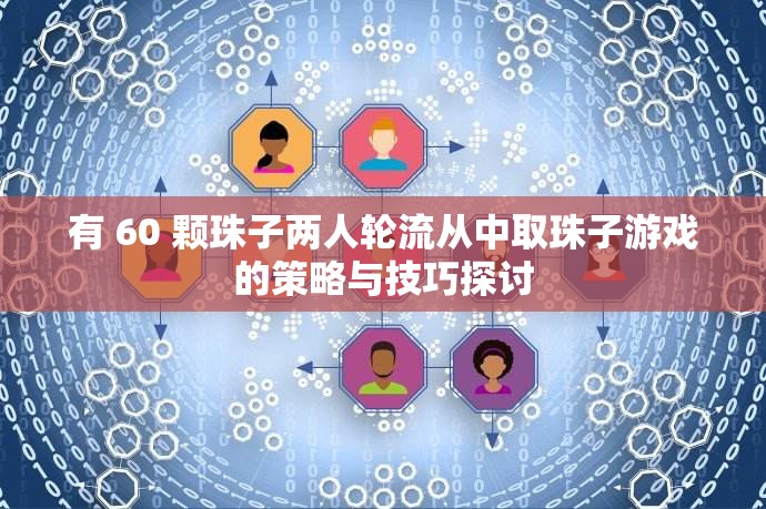 有 60 颗珠子两人轮流从中取珠子游戏的策略与技巧探讨