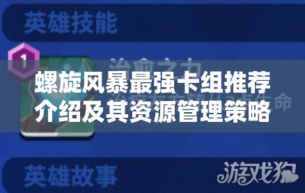 螺旋风暴最强卡组推荐介绍及其资源管理策略与实战运用