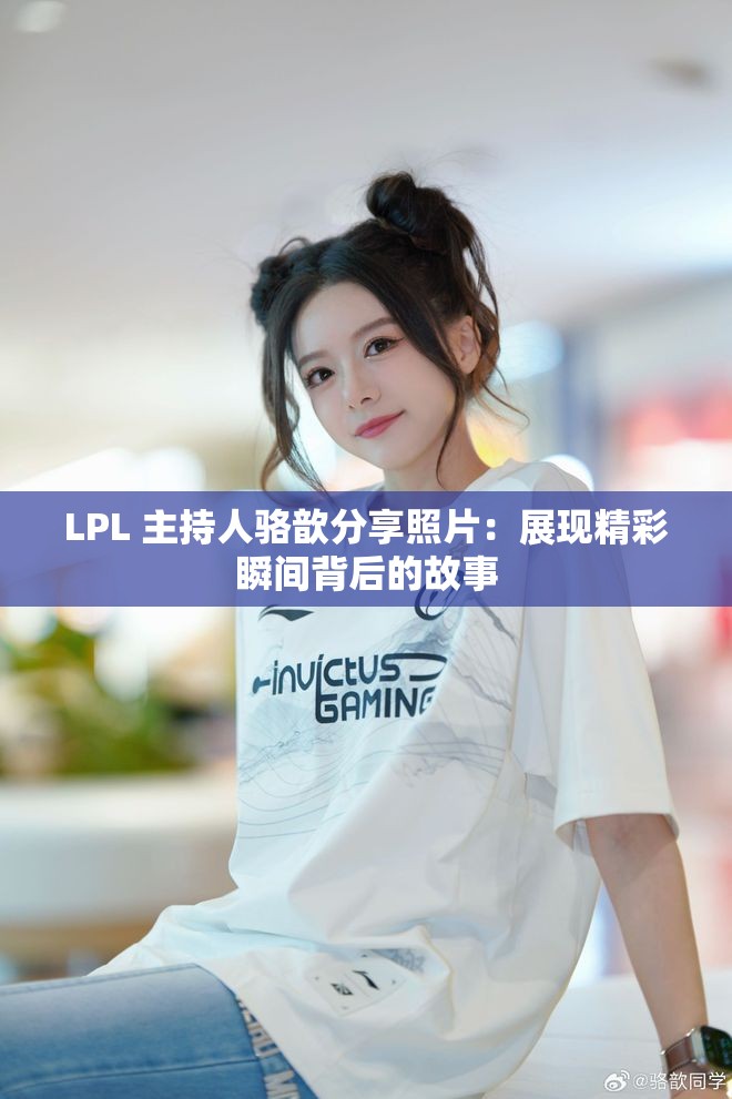 LPL 主持人骆歆分享照片：展现精彩瞬间背后的故事