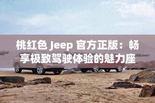 桃红色 Jeep 官方正版：畅享极致驾驶体验的魅力座驾