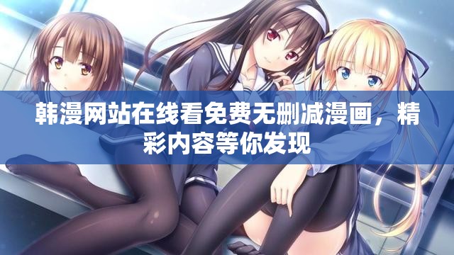 韩漫网站在线看免费无删减漫画，精彩内容等你发现