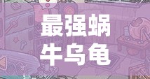 最强蜗牛乌龟挑战全面解析，揭秘高效省香攻略与实战打法技巧