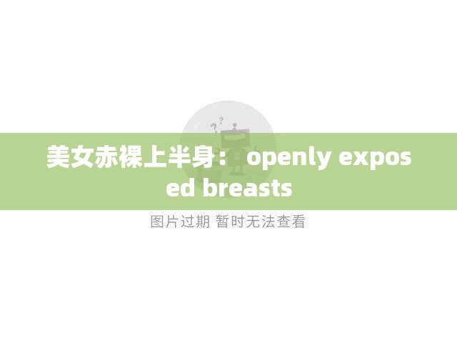 美女赤裸上半身： openly exposed breasts