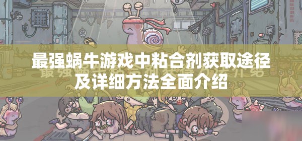 最强蜗牛游戏中粘合剂获取途径及详细方法全面介绍