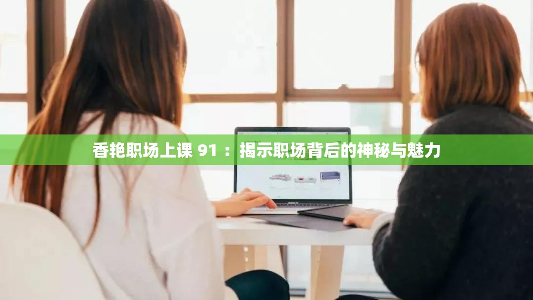 香艳职场上课 91 ：揭示职场背后的神秘与魅力