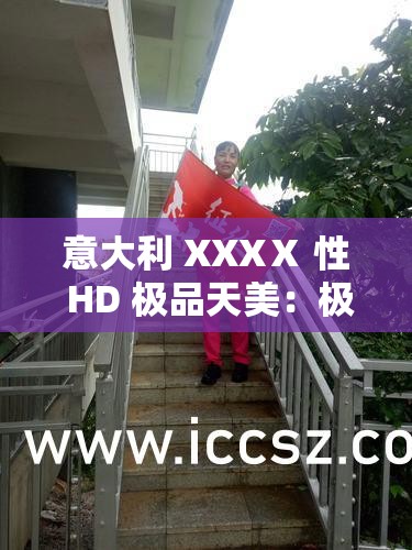 意大利 XXXⅩ 性 HD 极品天美：极致享受，超越想象