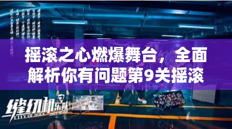 摇滚之心燃爆舞台，全面解析你有问题第9关摇滚乐队关卡攻略