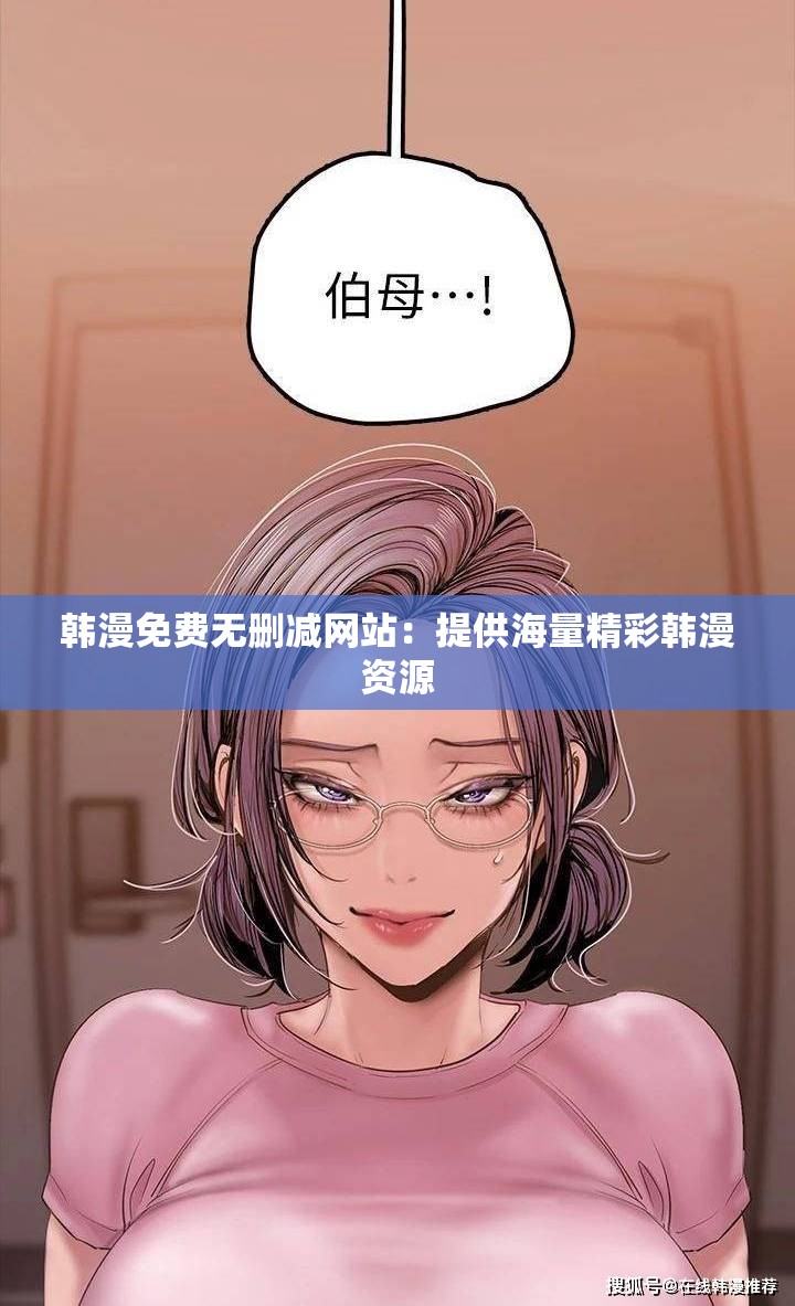 韩漫免费无删减网站：提供海量精彩韩漫资源