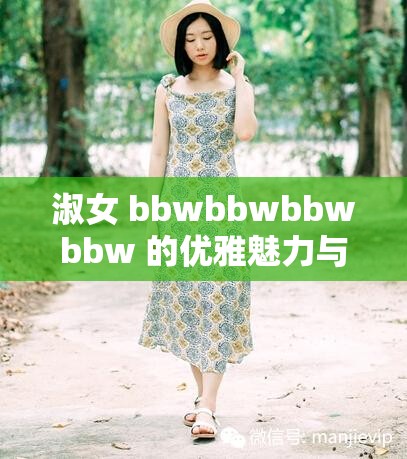 淑女 bbwbbwbbwbbw 的优雅魅力与独特风采