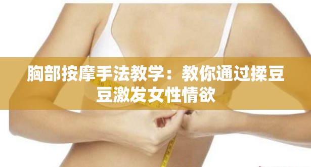 胸部按摩手法教学：教你通过揉豆豆激发女性情欲