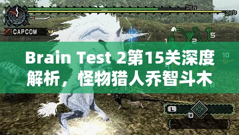 Brain Test 2第15关深度解析，怪物猎人乔智斗木乃伊，展现非凡勇气与智慧