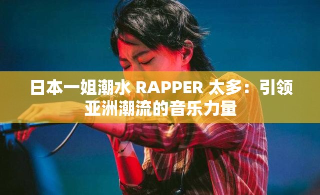 日本一姐潮水 RAPPER 太多：引领亚洲潮流的音乐力量