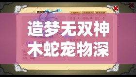 造梦无双神木蛇宠物深度解析，技能获取途径、资源管理重要性及高效利用策略