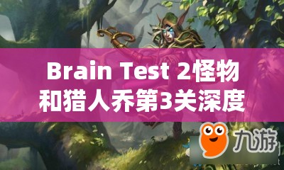 Brain Test 2怪物和猎人乔第3关深度揭秘，追踪吸血鬼的线索与全面攻略