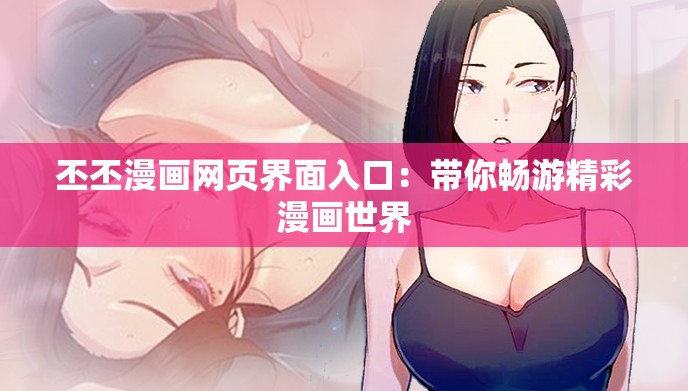 丕丕漫画网页界面入口：带你畅游精彩漫画世界