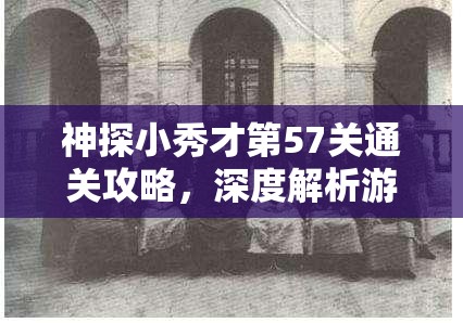 神探小秀才第57关通关攻略，深度解析游戏步骤与价值最大化策略