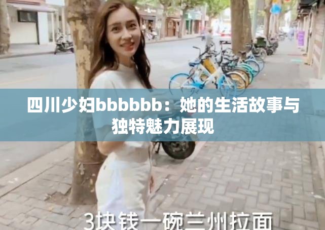 四川少妇bbbbbb：她的生活故事与独特魅力展现