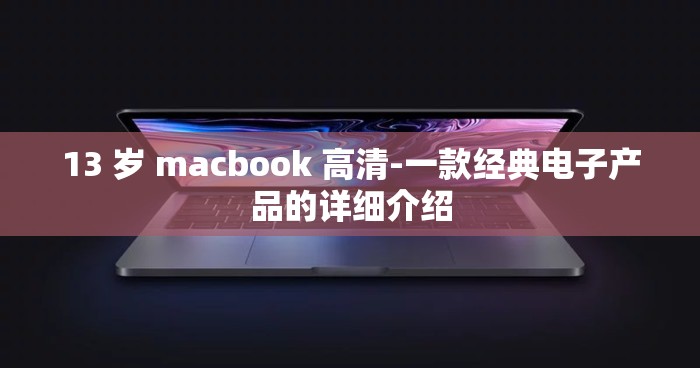 13 岁 macbook 高清-一款经典电子产品的详细介绍