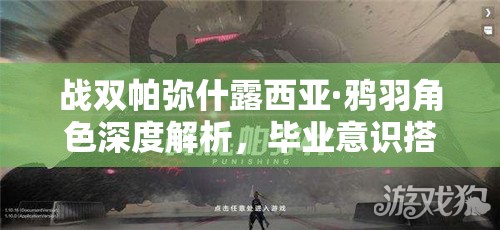 战双帕弥什露西亚·鸦羽角色深度解析，毕业意识搭配全攻略指南