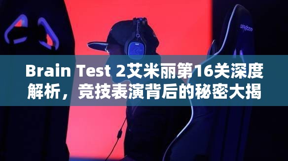 Brain Test 2艾米丽第16关深度解析，竞技表演背后的秘密大揭秘