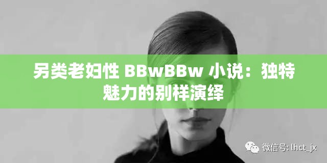 另类老妇性 BBwBBw 小说：独特魅力的别样演绎