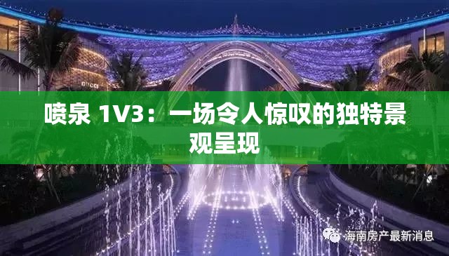 喷泉 1V3：一场令人惊叹的独特景观呈现