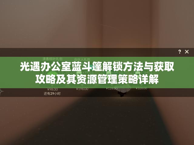 光遇办公室蓝斗篷解锁方法与获取攻略及其资源管理策略详解